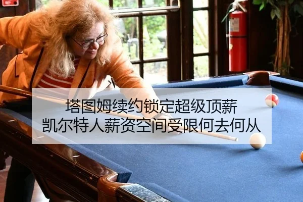 塔图姆续约锁定超级顶薪 凯尔特人薪资空间受限何去何从